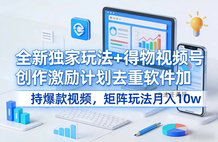 全新独家玩法+得物视频号创作激励计划去重软件加持爆款视频，矩阵玩法月入10w+【揭秘】源码网-手游源码|端游源码|小程序源码|网站模板资源免费分享下载 - 云速资源网多元化资源共享平台