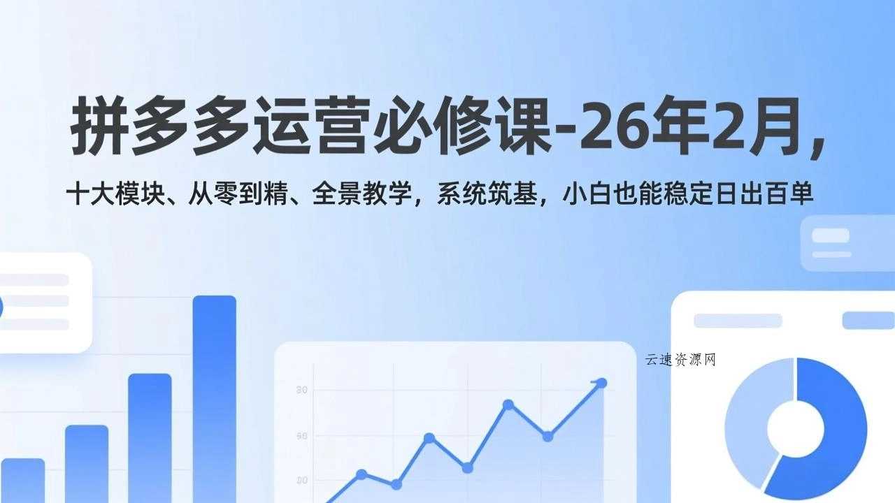拼多多运营必修课-26年2月，十大模块、从零到精、全景教学，系统筑基，小白也能稳定日出百单源码网-手游源码|端游源码|小程序源码|网站模板资源免费分享下载 - 云速资源网多元化资源共享平台