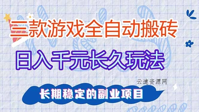 三款全自动游戏搬砖，日入千元，长久玩法，长期稳定的副业项目！源码网-手游源码|端游源码|小程序源码|网站模板资源免费分享下载 - 云速资源网多元化资源共享平台