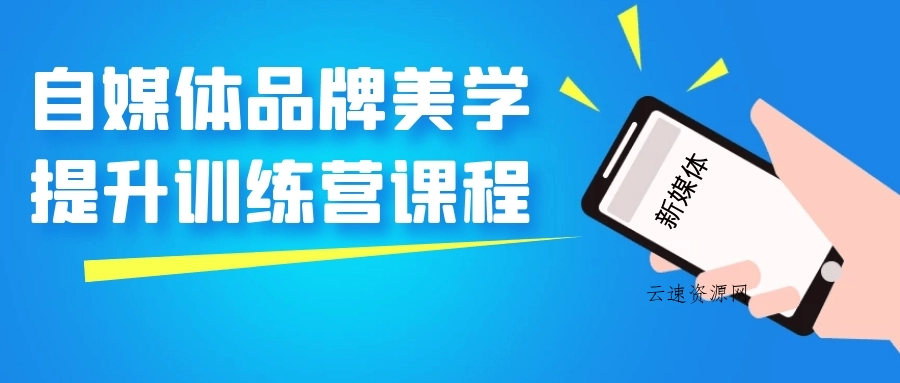 自媒体品牌美学提升训练营课程源码网-手游源码|端游源码|小程序源码|网站模板资源免费分享下载 - 云速资源网多元化资源共享平台