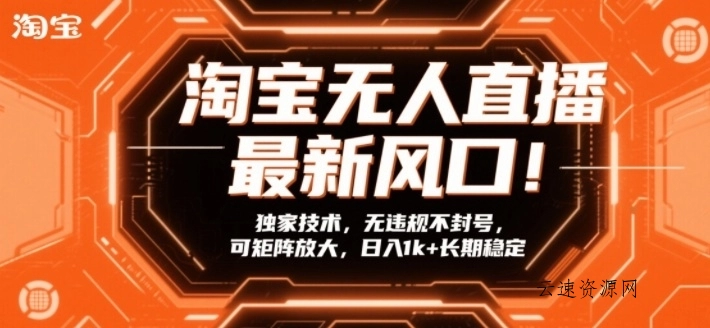 淘宝无人直播最新风口！独家技术，无违规不封号，可矩阵放大，日入1k+长期稳定【揭秘】源码网-手游源码|端游源码|小程序源码|网站模板资源免费分享下载 - 云速资源网多元化资源共享平台