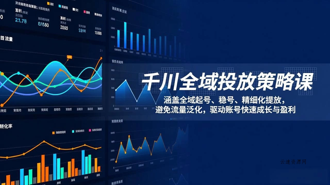 千川全域投放策略课：涵盖全域起号、稳号、精细化投放，避免流量泛化，驱动账号快速成长与盈利源码网-手游源码|端游源码|小程序源码|网站模板资源免费分享下载 - 云速资源网多元化资源共享平台
