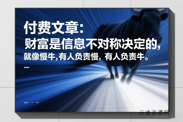 付费文章：财富是信息不对称决定的，就像慢牛，有人负责慢，有人负责牛源码网-手游源码|端游源码|小程序源码|网站模板资源免费分享下载 - 云速资源网多元化资源共享平台