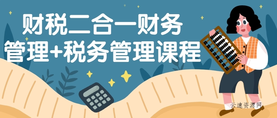 财税二合一财务管理+税务管理课程源码网-手游源码|端游源码|小程序源码|网站模板资源免费分享下载 - 云速资源网多元化资源共享平台