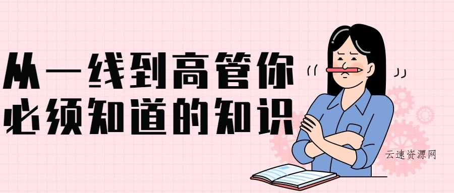 从一线到高管你必须知道的知识源码网-手游源码|端游源码|小程序源码|网站模板资源免费分享下载 - 云速资源网多元化资源共享平台