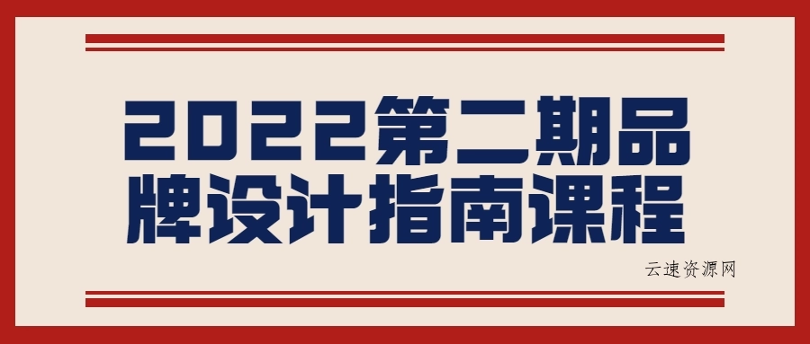 2022第二期品牌设计指南课程源码网-手游源码|端游源码|小程序源码|网站模板资源免费分享下载 - 云速资源网多元化资源共享平台