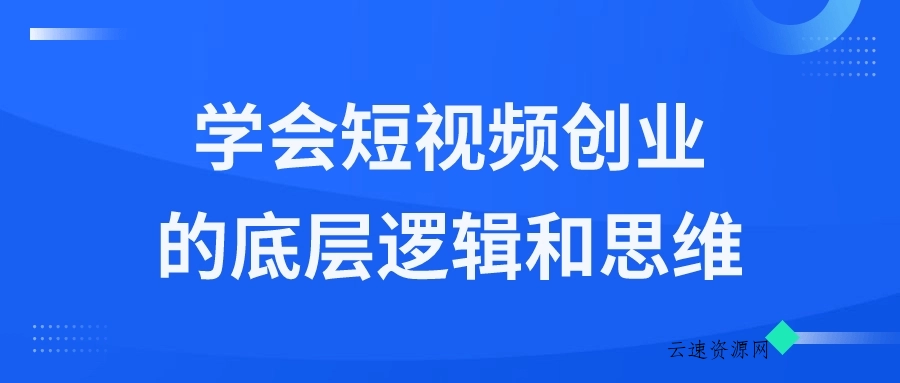 学会短视频创业的底层逻辑和思维源码网-手游源码|端游源码|小程序源码|网站模板资源免费分享下载 - 云速资源网多元化资源共享平台