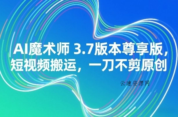 AI魔术师3.7版本尊享版，短视频搬运，一刀不剪原创