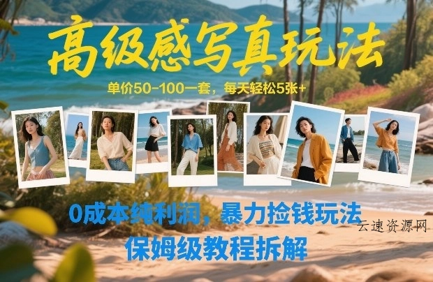 高级感写真玩法，单价50-100一套，每天轻松5张+，0成本纯利润，暴力捡钱玩法，保姆级教程拆解源码网-手游源码|端游源码|小程序源码|网站模板资源免费分享下载 - 云速资源网多元化资源共享平台