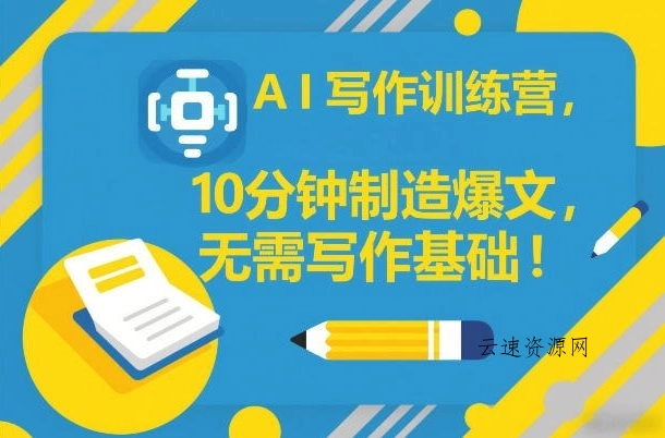 AI写作训练营，10分钟制造爆文，无需写作基础源码网-手游源码|端游源码|小程序源码|网站模板资源免费分享下载 - 云速资源网多元化资源共享平台