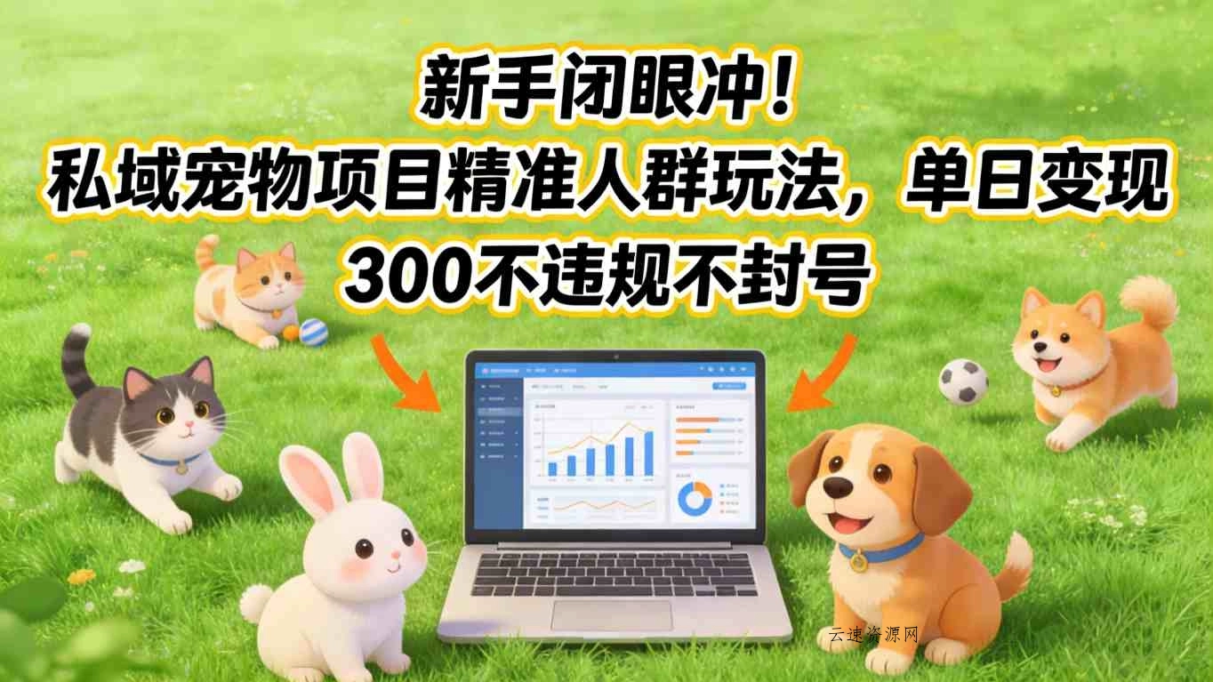 新手闭眼冲！私域宠物项目精准人群玩法，单日变现3张不违规不封号源码网-手游源码|端游源码|小程序源码|网站模板资源免费分享下载 - 云速资源网多元化资源共享平台