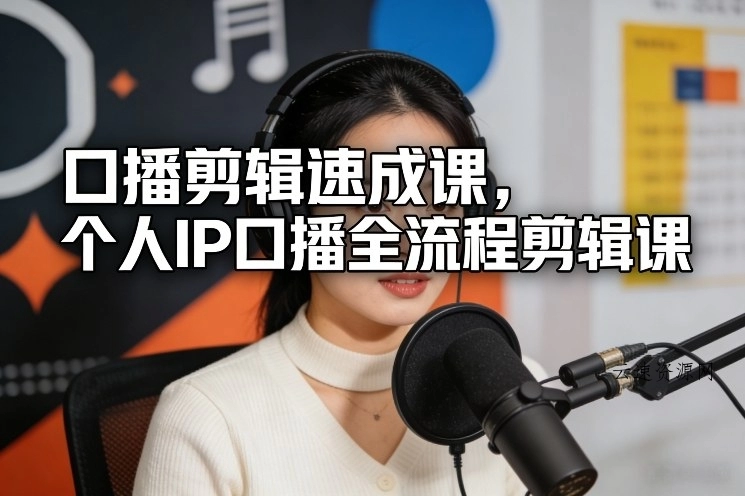 口播剪辑速成课，个人IP口播全流程剪辑课源码网-手游源码|端游源码|小程序源码|网站模板资源免费分享下载 - 云速资源网多元化资源共享平台