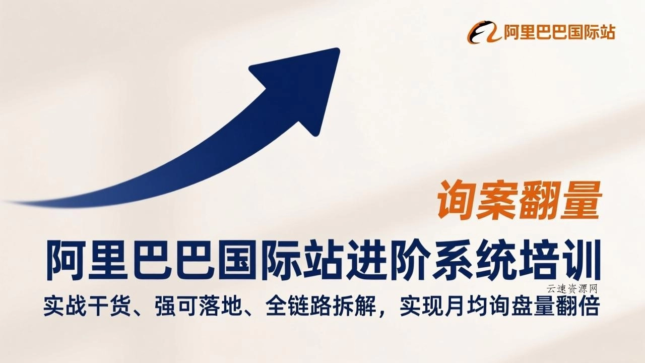 阿里巴巴国际站进阶系统培训，实战干货、强可落地、全链路拆解，实现月均询盘量翻倍源码网-手游源码|端游源码|小程序源码|网站模板资源免费分享下载 - 云速资源网多元化资源共享平台