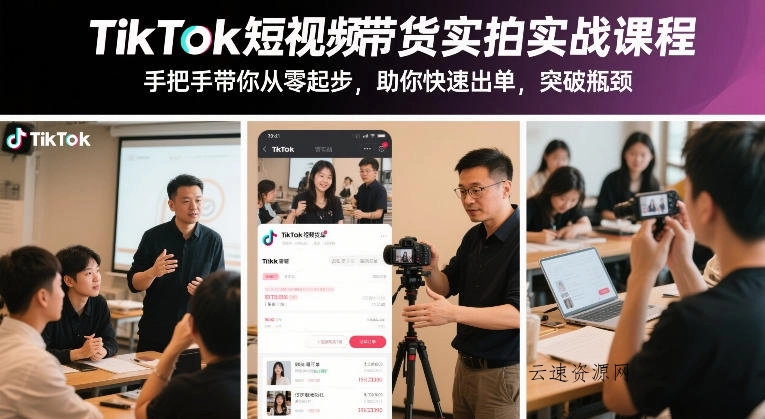 TikTok短视频带货实拍实战课程，手把手带你从零起步，助你快速出单，突破瓶颈源码网-手游源码|端游源码|小程序源码|网站模板资源免费分享下载 - 云速资源网多元化资源共享平台