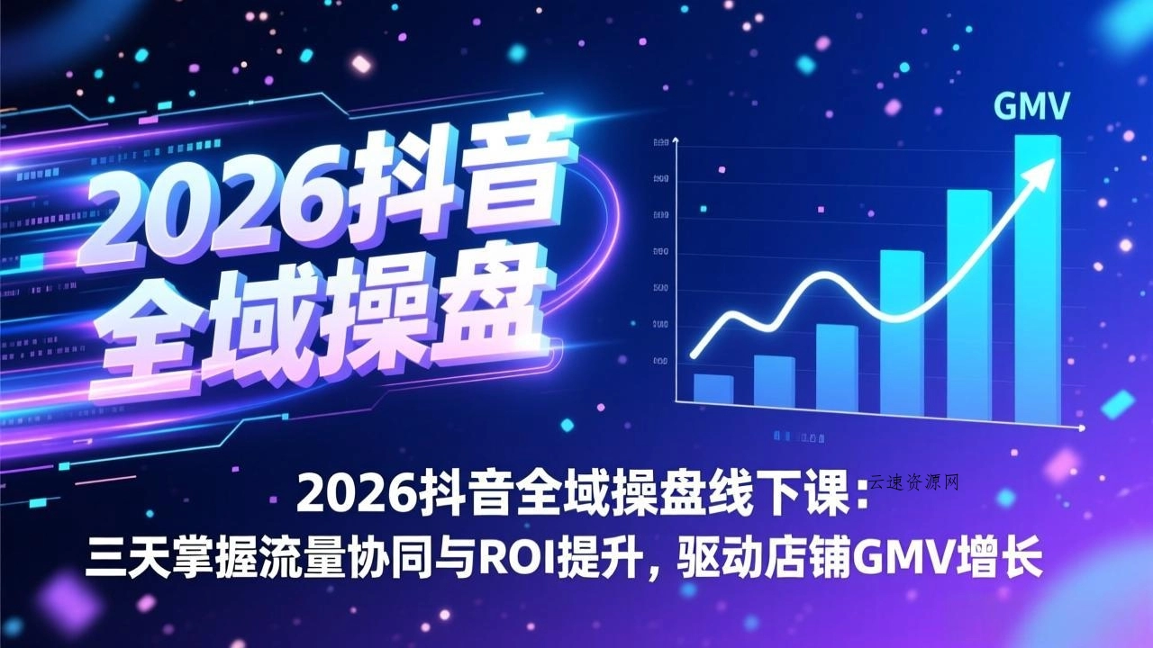 2026抖音全域操盘线下课：三天掌握流量协同与ROI提升，驱动店铺GMV增长源码网-手游源码|端游源码|小程序源码|网站模板资源免费分享下载 - 云速资源网多元化资源共享平台