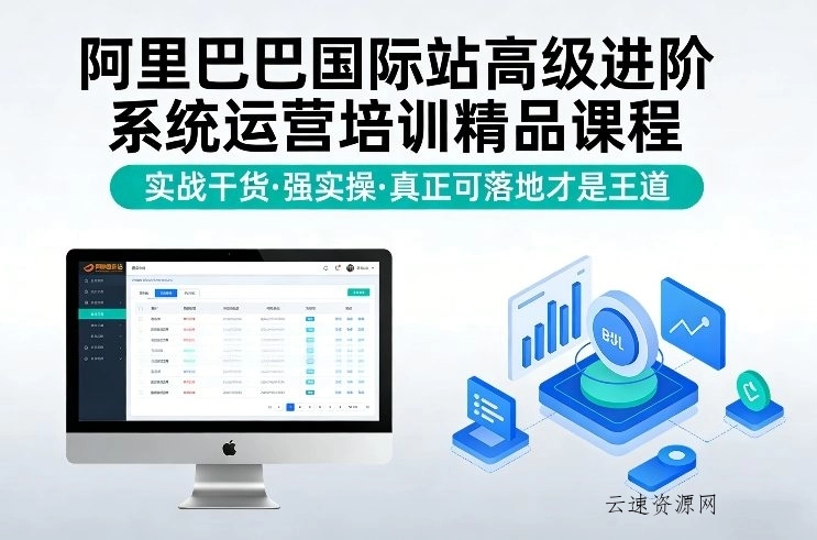 阿里巴巴国际站高级进阶系统运营培训精品课程，实战干货，强实操，真正可落地才是王道源码网-手游源码|端游源码|小程序源码|网站模板资源免费分享下载 - 云速资源网多元化资源共享平台