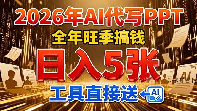 2026用AI代写 PPT，全年旺季搞钱，日入 5张，工具直接送！源码网-手游源码|端游源码|小程序源码|网站模板资源免费分享下载 - 云速资源网多元化资源共享平台