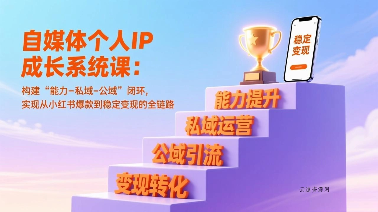 自媒体个人IP成长系统课：构建“能力-私域-公域”闭环，实现从小红书爆款到稳定变现的全链路源码网-手游源码|端游源码|小程序源码|网站模板资源免费分享下载 - 云速资源网多元化资源共享平台