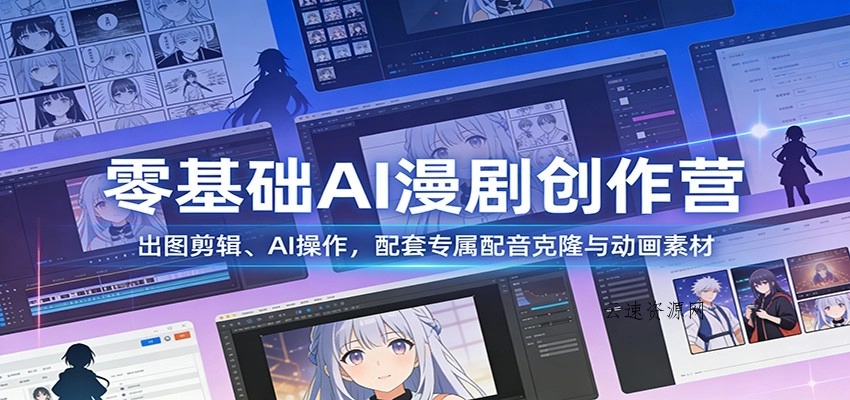 零基础AI漫剧创作营：出图剪辑、AI操作，配套专属配音克隆与动画素材源码网-手游源码|端游源码|小程序源码|网站模板资源免费分享下载 - 云速资源网多元化资源共享平台