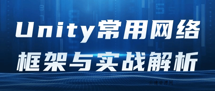 Unity常用网络框架与实战解析源码网-手游源码|端游源码|小程序源码|网站模板资源免费分享下载 - 云速资源网多元化资源共享平台