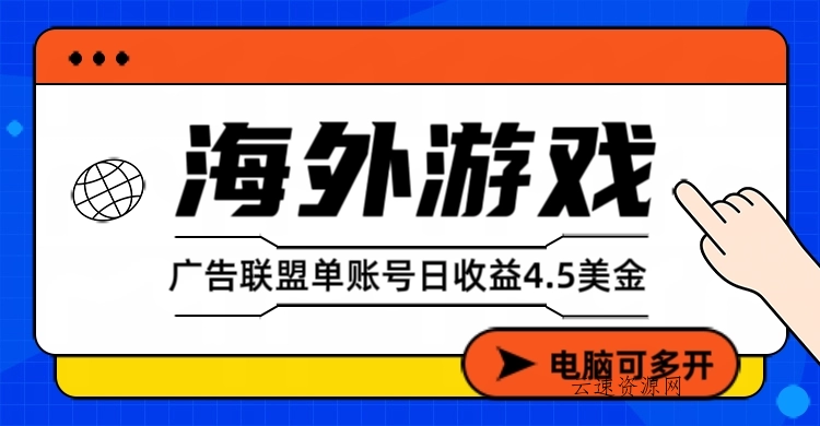 海外游戏广告变现单账号日收益4.5美元+，当天上车当天就可以变现源码网-手游源码|端游源码|小程序源码|网站模板资源免费分享下载 - 云速资源网多元化资源共享平台