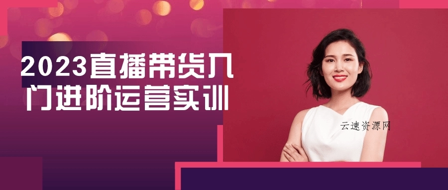 2023直播带货入门进阶运营实训源码网-手游源码|端游源码|小程序源码|网站模板资源免费分享下载 - 云速资源网多元化资源共享平台