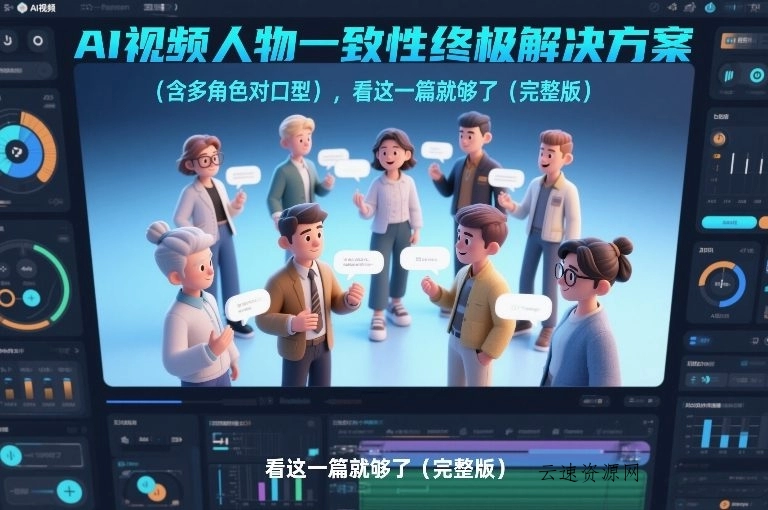 AI视频人物一致性终极解决方案(含多角色对口型)，看这一篇就够了(完整版)源码网-手游源码|端游源码|小程序源码|网站模板资源免费分享下载 - 云速资源网多元化资源共享平台