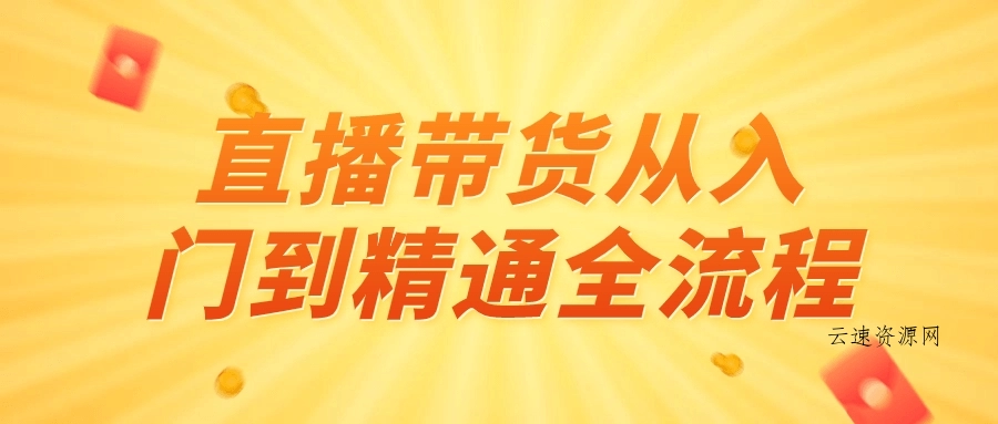 直播带货从入门到精通全流程源码网-手游源码|端游源码|小程序源码|网站模板资源免费分享下载 - 云速资源网多元化资源共享平台