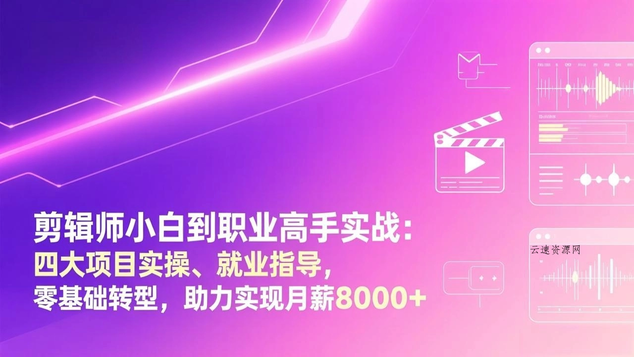 剪辑师小白到职业高手实战：四大项目实操、就业指导，零基础转型，助力实现月薪8000+源码网-手游源码|端游源码|小程序源码|网站模板资源免费分享下载 - 云速资源网多元化资源共享平台
