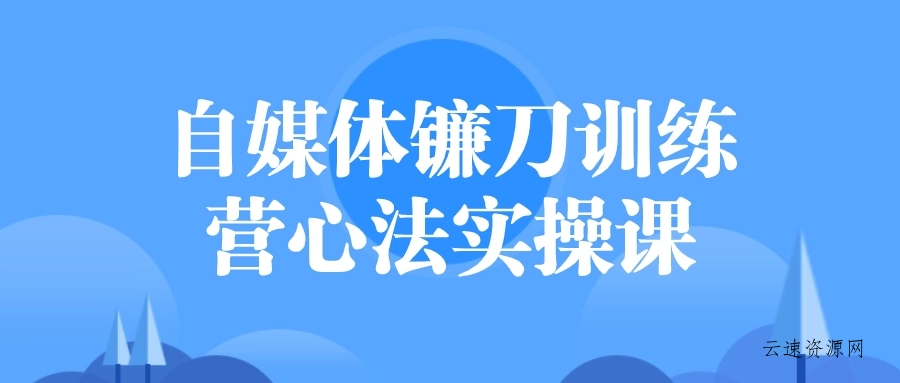 自媒体镰刀训练营心法实操课源码网-手游源码|端游源码|小程序源码|网站模板资源免费分享下载 - 云速资源网多元化资源共享平台
