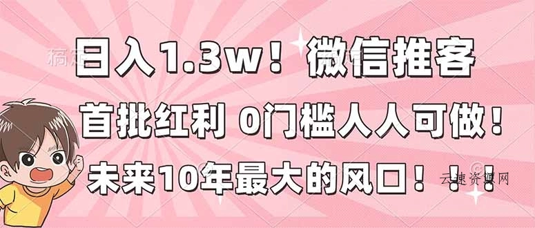 日入1.3w！微信推客，首批红利，未来10年最大的风口，0门槛，人人可做！
