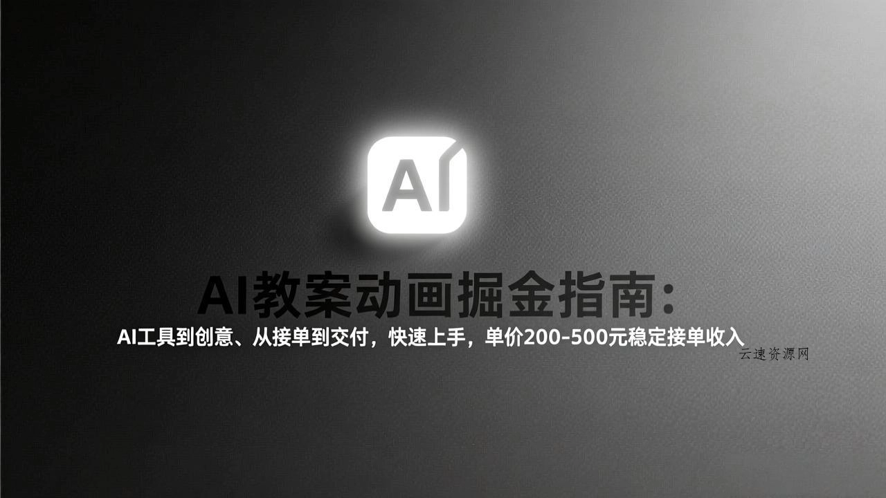 AI教案动画掘金指南：从工具到创意、从接单到交付，快速上手，单价200-500元稳定接单收入源码网-手游源码|端游源码|小程序源码|网站模板资源免费分享下载 - 云速资源网多元化资源共享平台