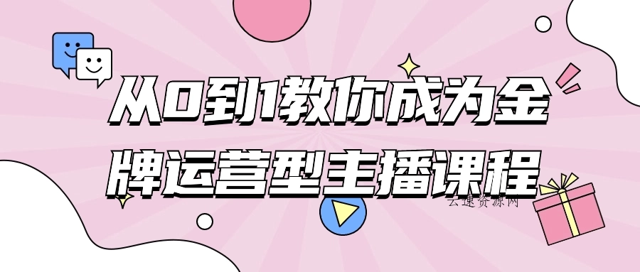 从0到1教你成为金牌运营型主播课程源码网-手游源码|端游源码|小程序源码|网站模板资源免费分享下载 - 云速资源网多元化资源共享平台